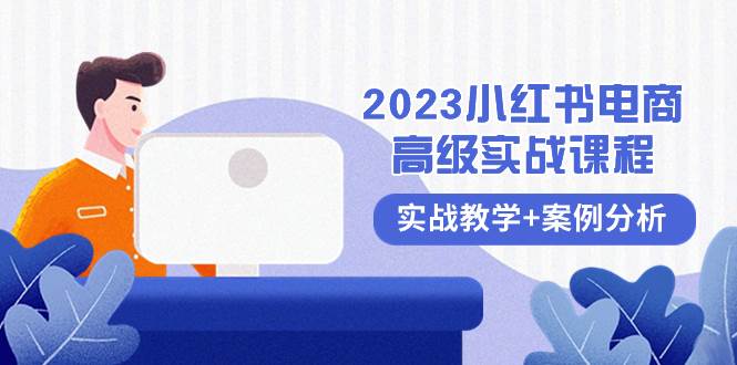 2023小红书-电商高级实战课程，实战教学+案例分析（38节课）-博学库