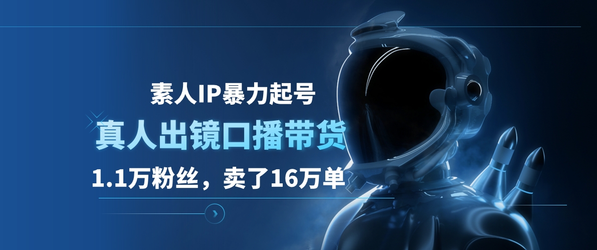 素人IP暴力起号，真人出镜口播带货，1.1万粉丝，卖了16万单-博学库