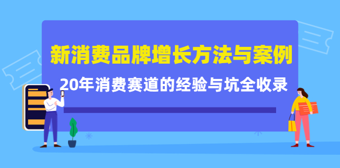 新消费品牌增长方法与案例精华课：20年消费赛道的经验与坑全收录-博学库