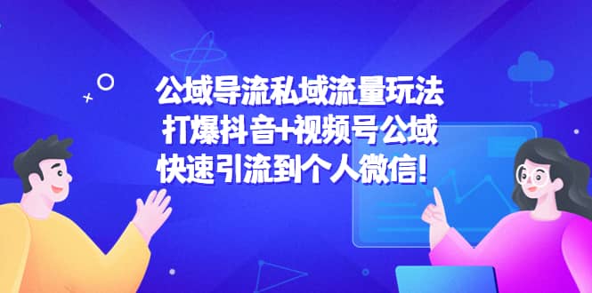 公域导流私域流量玩法：打爆抖音+视频号公域-博学库