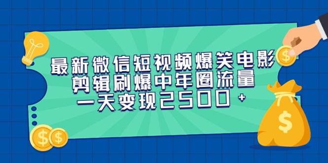 最新微信短视频爆笑电影剪辑刷爆中年圈流量，一天变现2500+-博学库