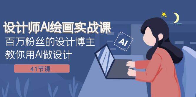 设计师AI绘画实战课：百万粉丝的设计博主教你用AI做设计（41节课）-博学库