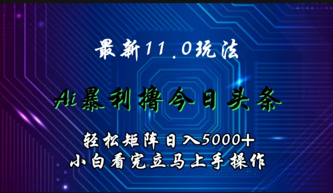 最新11.0玩法 AI辅助撸今日头条轻松实现矩阵日入5000+小白看完即可上手矩阵操作-博学库