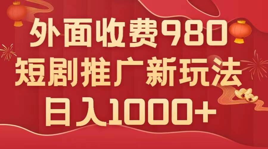 外面收费980，短剧推广最新搬运玩法，几分钟一个作品，日入1000+-博学库