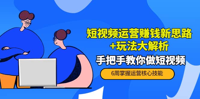 短视频运营赚钱新思路+玩法大解析：手把手教你做短视频【PETER最新更新中】-博学库