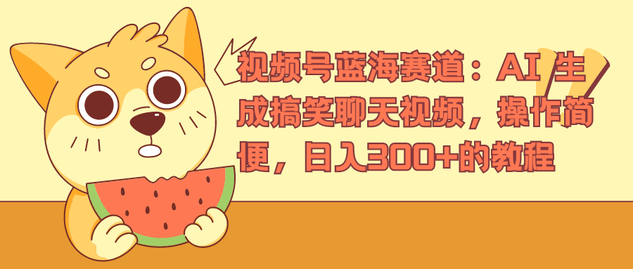 视频号蓝海赛道，AI 生成搞笑聊天视频，操作简便，日入300+的教程-博学库