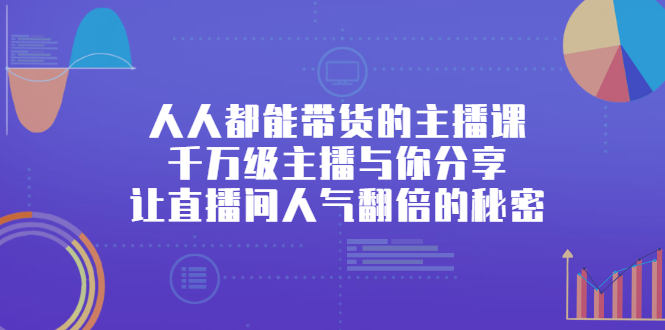 人人都能带货的主播课，让直播间人气翻倍的秘密-博学库