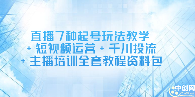 直播7种起号玩法教学+短视频运营+千川投流+主播培训全套教程资料包-博学库