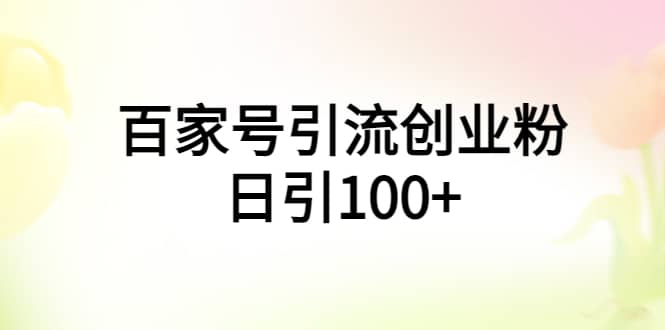 百家号引流创业粉日引100+有手机电脑就可以操作-博学库