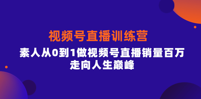 视频号直播训练营，素人从0到1做视频号直播销量百万，走向人生巅峰-博学库