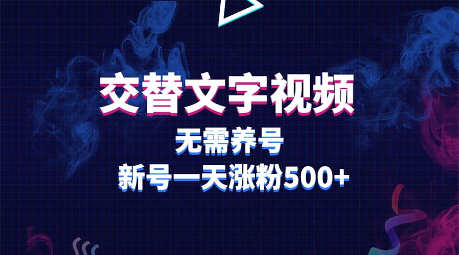 交替文字视频，无需养号，新号一天涨粉500+-博学库