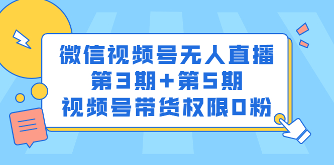 微信视频号无人直播第3期+第5期，视频号带货权限0粉价值1180元-博学库