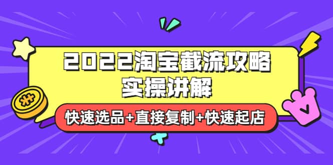2022淘宝截流攻略实操讲解：快速选品+直接复制+快速起店-博学库