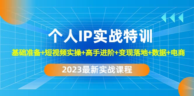 2023个人IP实战特训：基础准备+短视频实操+高手进阶+变现落地+数据+电商-博学库
