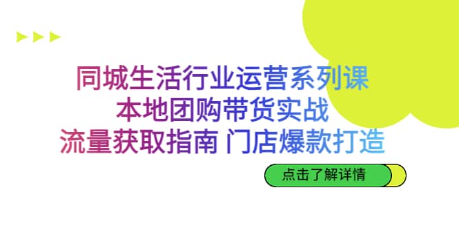 同城生活行业运营系列课：本地团购带货实战，流量获取指南 门店爆款打造-博学库