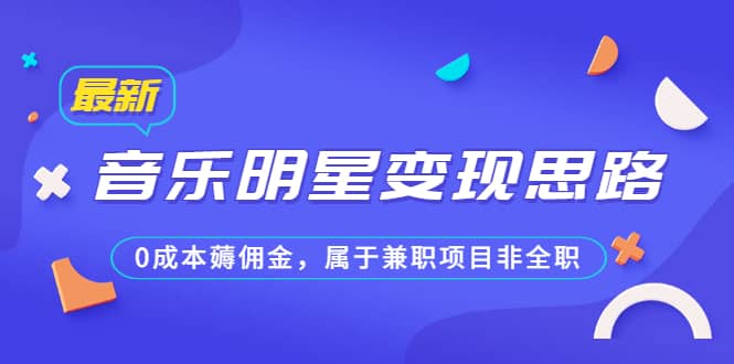 某公众号付费文章《音乐明星变现思路，0成本薅佣金，属于兼职项目非全职》-博学库