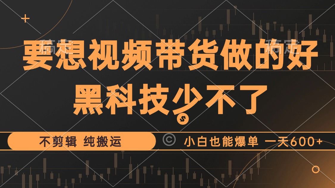 抖音视频带货最暴力玩法，利用黑科技纯搬运，一刀不剪，小白也能爆单，一天600+-博学库