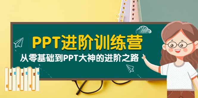 PPT进阶训练营（第二期）：从零基础到PPT大神的进阶之路（40节课）-博学库