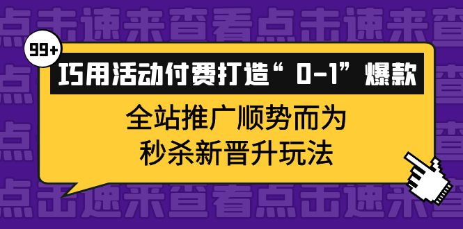 巧用活动付费打造“0-1”爆款，全站推广顺势而为，秒杀新晋升玩法-博学库