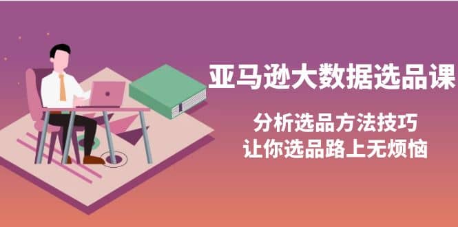 亚马逊大数据选品课：分析选品方法技巧，让你选品路上无烦恼-博学库