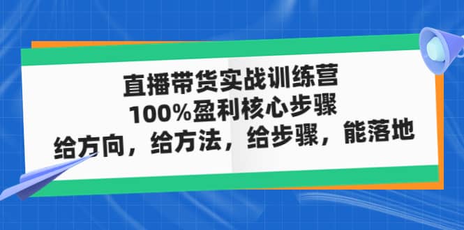 直播带货实战训练营：100%盈利核心步骤，给方向，给方法，给步骤，能落地-博学库