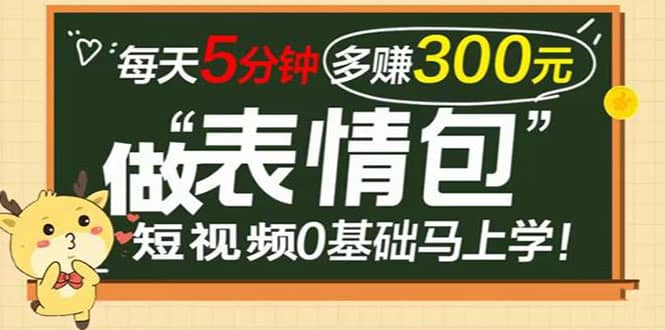 表情包短视频变现项目，短视频0基础马上学，每天5分钟多赚300元-博学库