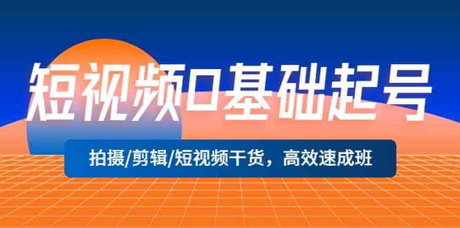 短视频0基础起号，拍摄/剪辑/短视频干货，高效速成班-博学库