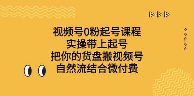 视频号0粉起号课程 实操带上起号 把你的货盘搬视频号 自然流结合微付费-博学库