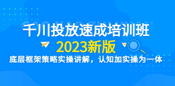 千川投放速成培训班【2023新版】底层框架策略实操讲解，认知加实操为一体-博学库