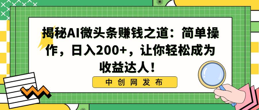 揭秘AI微头条赚钱之道：简单操作，日入200+，让你轻松成为收益达人！-博学库