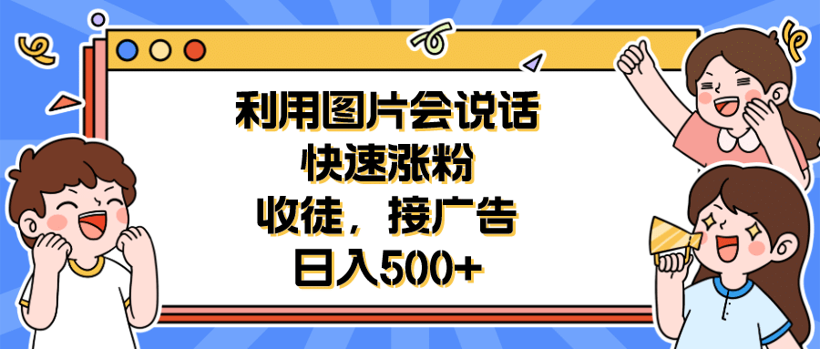 利用会说话的图片快速涨粉，收徒，接广告日入500+-博学库