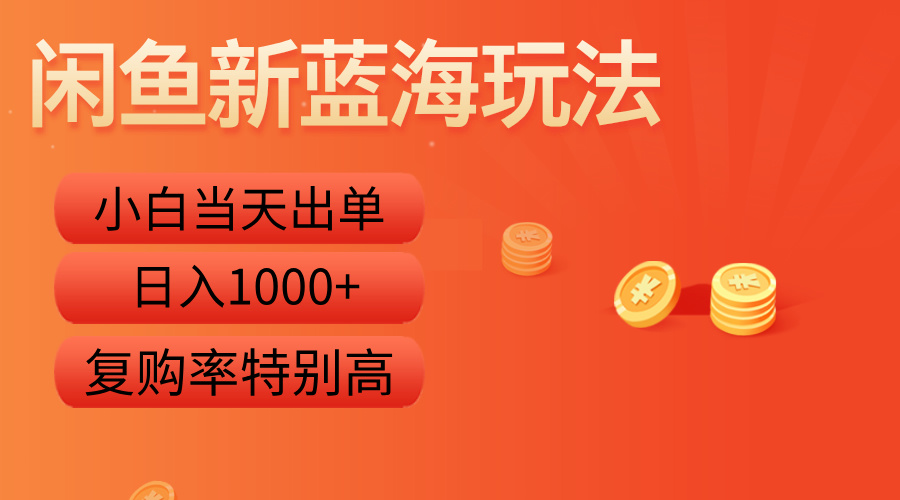 闲鱼新蓝海玩法，小白当天出单，复购率特别高，日入1000+-博学库