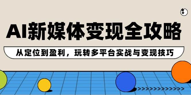AI新媒体变现全攻略：从定位到盈利，玩转多平台实战与变现技巧-博学库