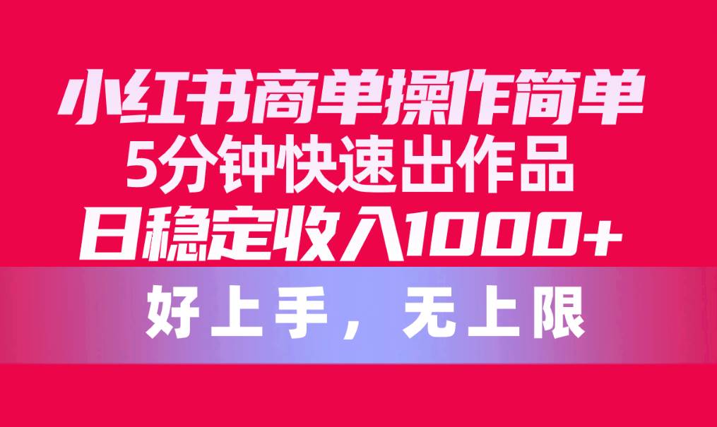 小红书商单操作简单，5分钟快速出作品，日稳定收入1000+，无上限-博学库