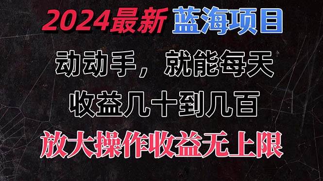 有手就行的2024全新蓝海项目，每天1小时收益几十到几百，可放大操作收…-博学库