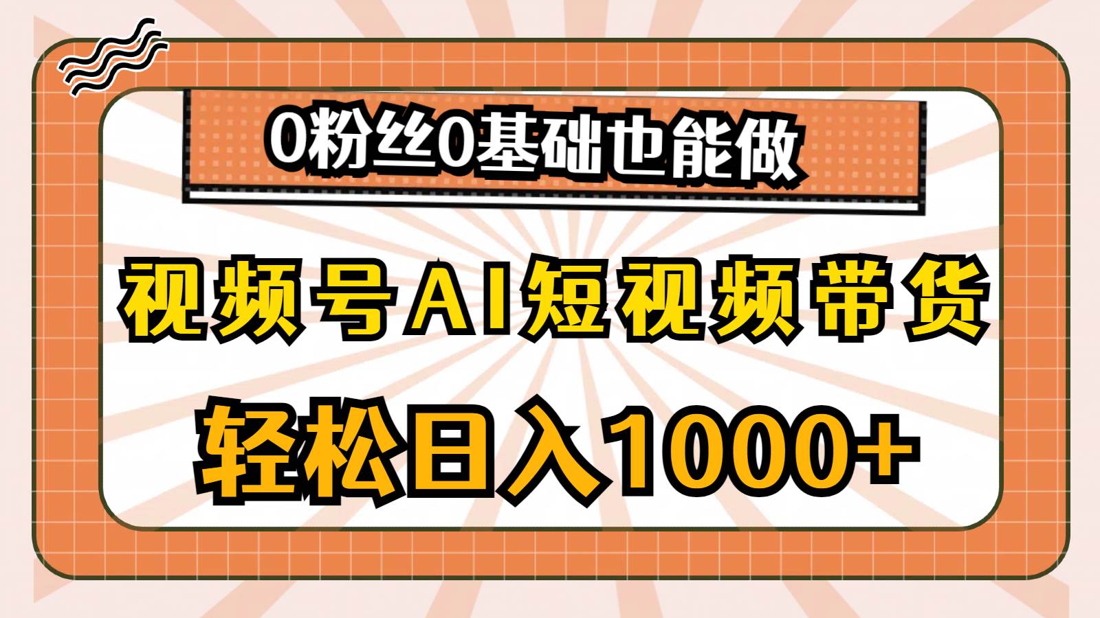 视频号AI短视频带货，轻松日入1000+，0粉丝0基础也能做-博学库