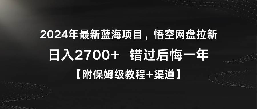 2024年最新蓝海项目，悟空网盘拉新，日入2700+错过后悔一年【附保姆级教…-博学库