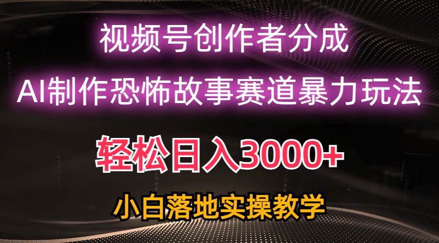 日入3000+，视频号AI恐怖故事赛道暴力玩法，轻松过原创，小白也能轻松上手-博学库