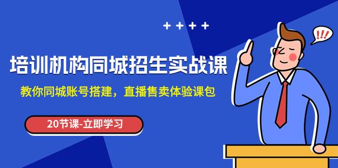 培训机构-同城招生实操课，教你同城账号搭建，直播售卖体验课包-博学库