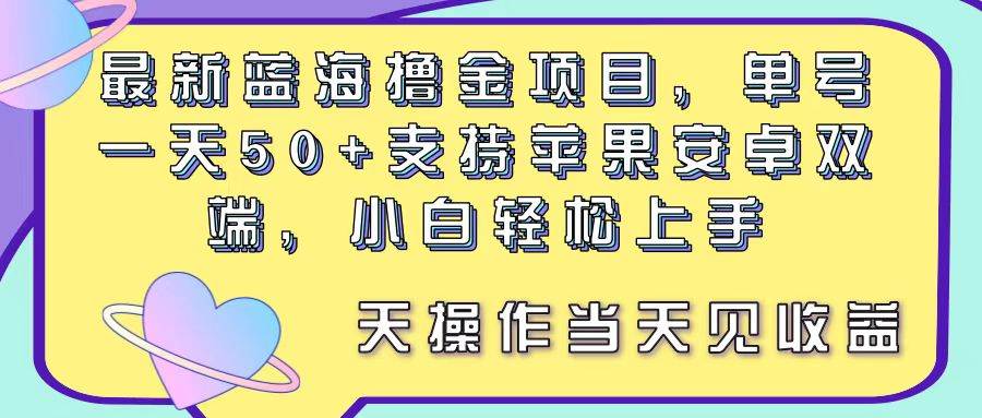 最新蓝海撸金项目，单号一天50+， 支持苹果安卓双端，小白轻松上手 当…-博学库