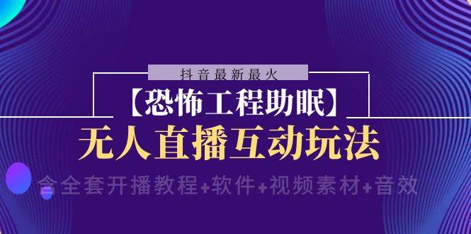 抖音最新最火【恐怖工程 抖音最新最火【恐怖工程助眠】无人直播互动玩法（含全套开播教程+软件+视频素材+音效）-博学库
