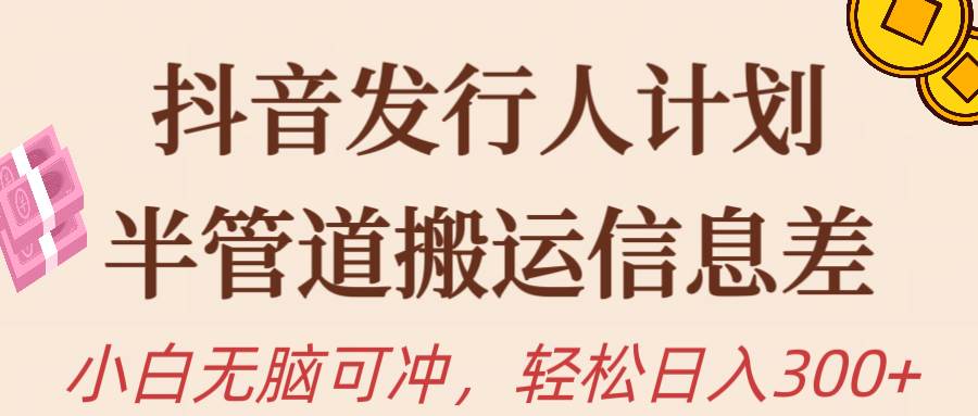 抖音发行人计划，半管道搬运，日入300+，新手小白无脑冲-博学库