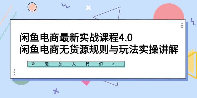 闲鱼电商最新实战课程4.0：闲鱼电商无货源规则与玩法实操讲解！-博学库