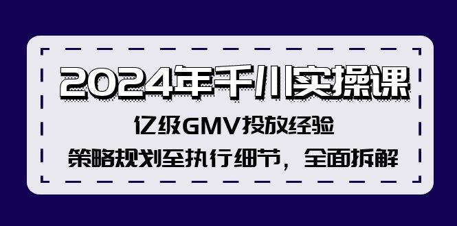 2024年千川实操课，亿级GMV投放经验，策略规划至执行细节，全面拆解-博学库