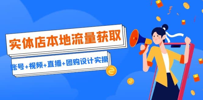 实体店本地流量获取（账号+视频+直播+团购设计实操）引流获客+同城流量曝光-博学库