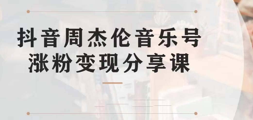 副业拆解：抖音杰伦音乐号涨粉变现项目 视频版一条龙实操玩法（教程+素材）-博学库