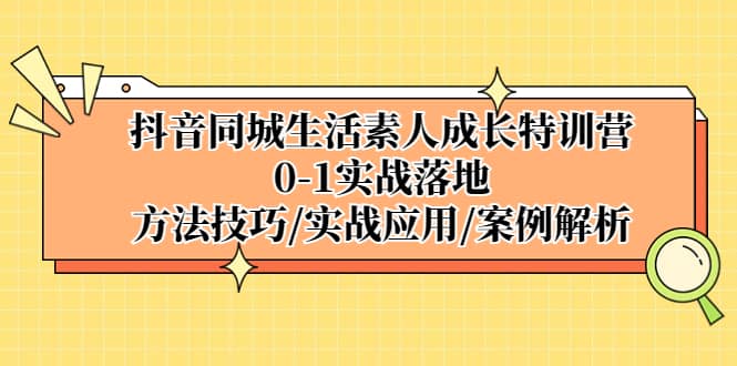 抖音同城生活素人成长特训营，0-1实战落地，方法技巧|实战应用|案例解析-博学库