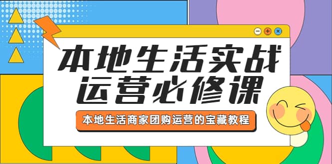 本地生活实战运营必修课，本地生活商家-团购运营的宝藏教程-博学库
