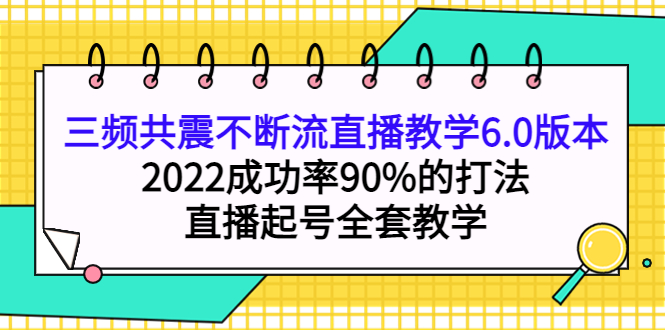 三频共震不断流直播教学6.0版本，2022成功率90%的打法，直播起号全套教学-博学库