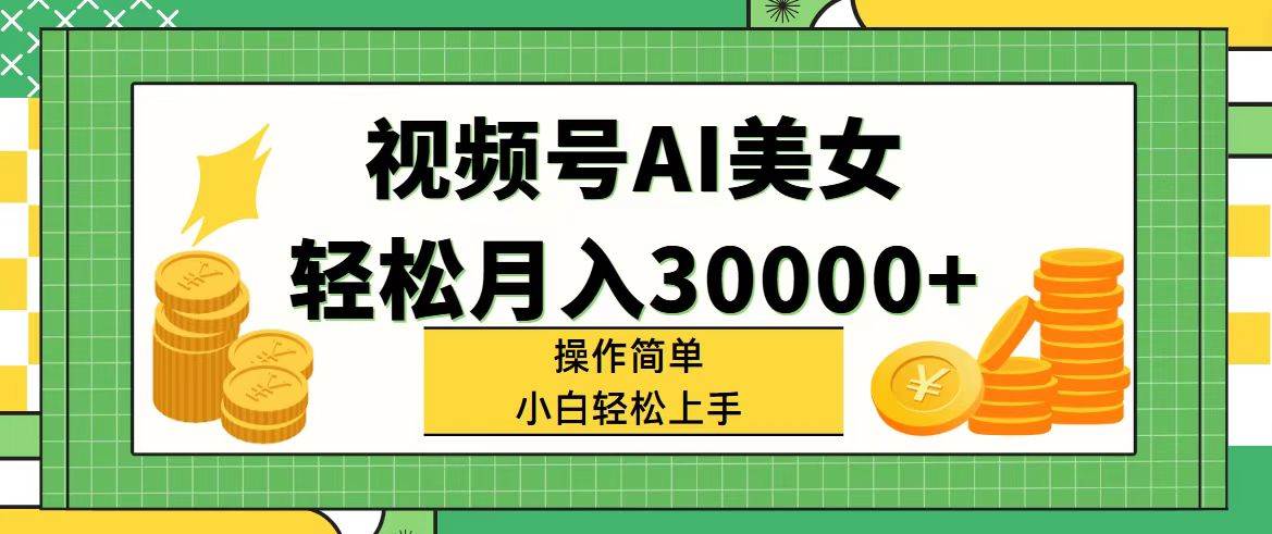 视频号AI美女，轻松月入30000+,操作简单小白也能轻松上手-博学库